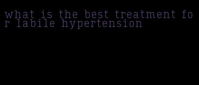what is the best treatment for labile hypertension