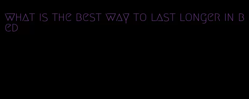 what is the best way to last longer in bed