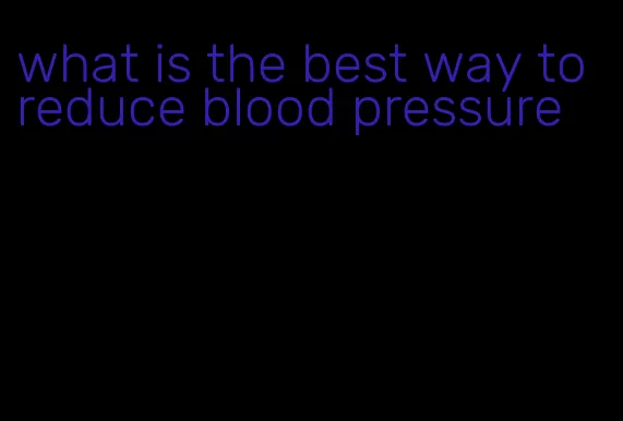 what is the best way to reduce blood pressure