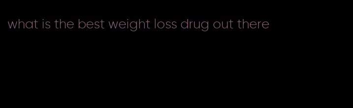 what is the best weight loss drug out there