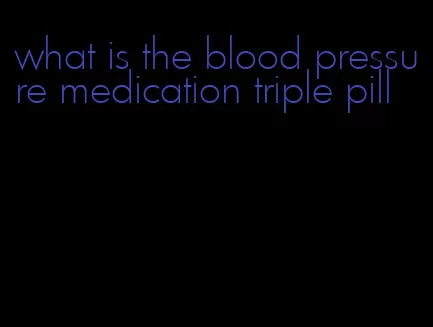 what is the blood pressure medication triple pill