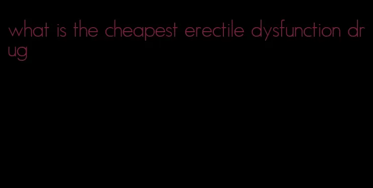 what is the cheapest erectile dysfunction drug
