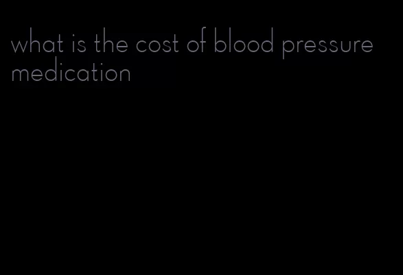 what is the cost of blood pressure medication