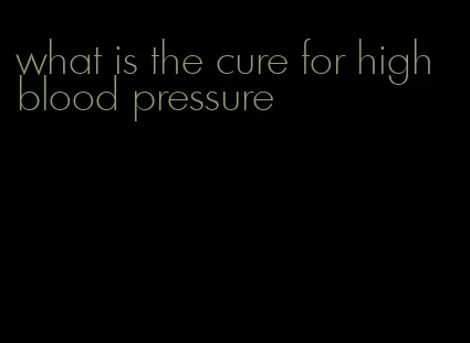 what is the cure for high blood pressure