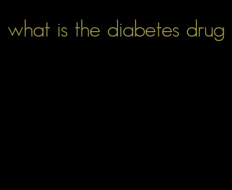 what is the diabetes drug