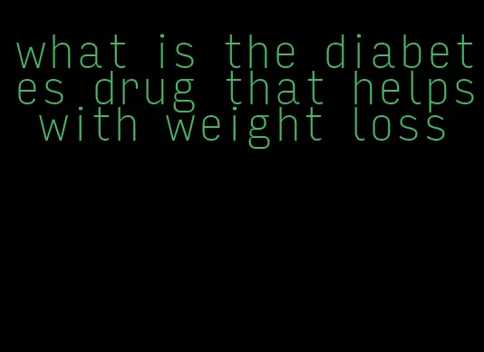 what is the diabetes drug that helps with weight loss