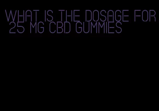 what is the dosage for 25 mg cbd gummies