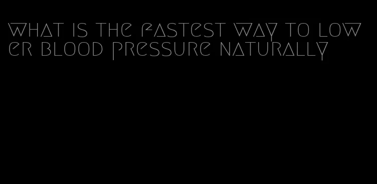 what is the fastest way to lower blood pressure naturally
