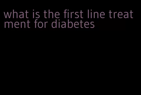 what is the first line treatment for diabetes