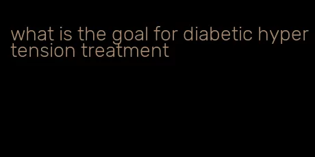 what is the goal for diabetic hypertension treatment