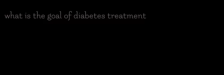 what is the goal of diabetes treatment