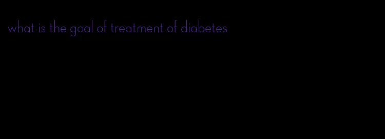 what is the goal of treatment of diabetes
