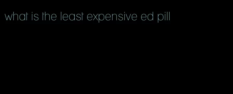 what is the least expensive ed pill