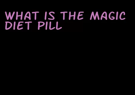 what is the magic diet pill