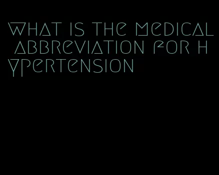 what is the medical abbreviation for hypertension