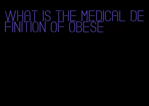 what is the medical definition of obese