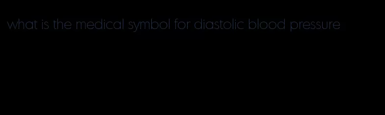 what is the medical symbol for diastolic blood pressure