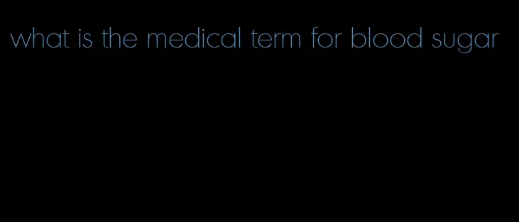 what is the medical term for blood sugar