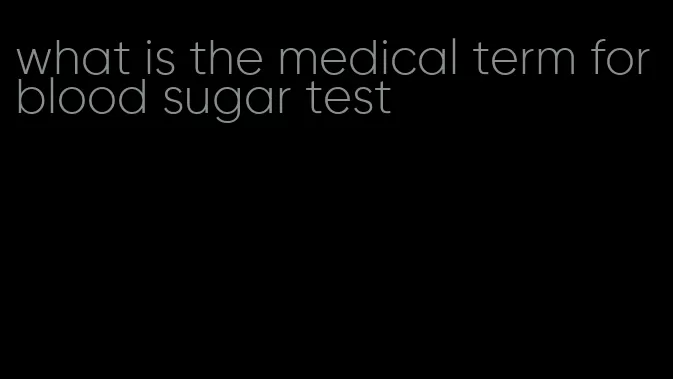 what is the medical term for blood sugar test