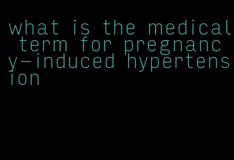 what is the medical term for pregnancy-induced hypertension