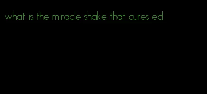 what is the miracle shake that cures ed
