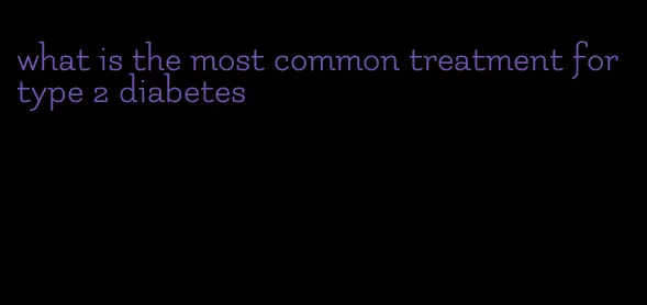 what is the most common treatment for type 2 diabetes