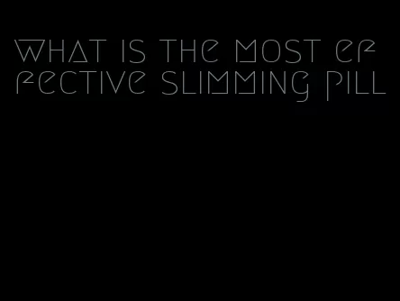 what is the most effective slimming pill