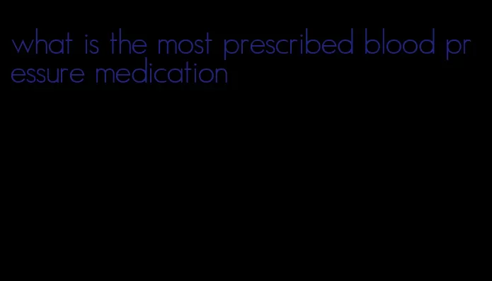what is the most prescribed blood pressure medication