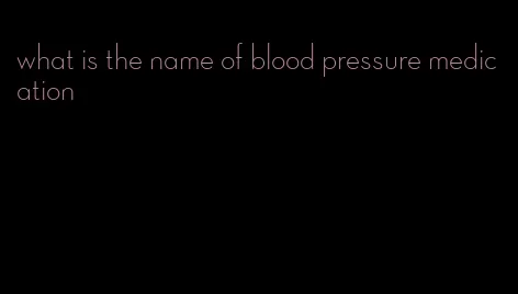 what is the name of blood pressure medication