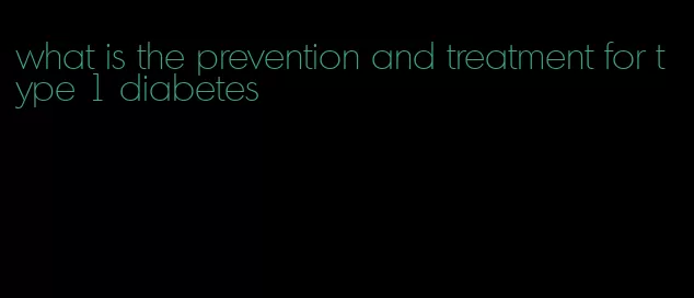 what is the prevention and treatment for type 1 diabetes