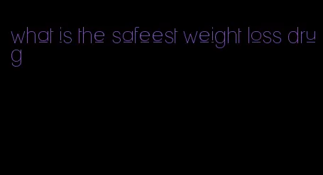 what is the safeest weight loss drug