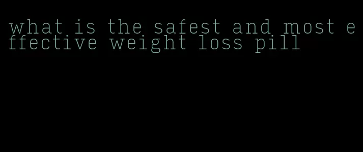 what is the safest and most effective weight loss pill