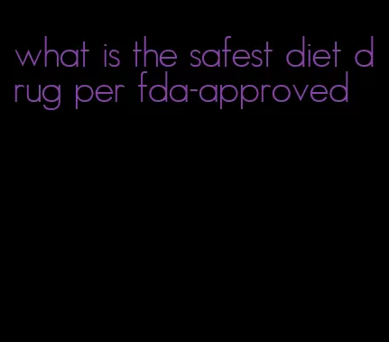 what is the safest diet drug per fda-approved