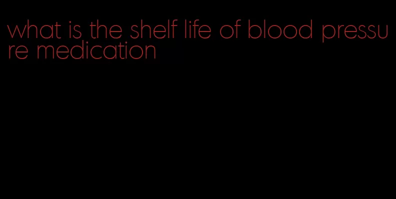 what is the shelf life of blood pressure medication