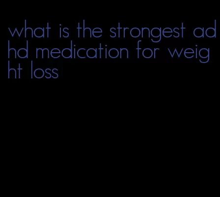 what is the strongest adhd medication for weight loss