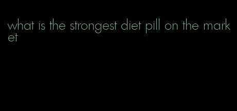 what is the strongest diet pill on the market