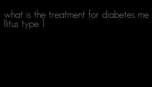 what is the treatment for diabetes mellitus type 1