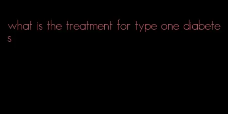 what is the treatment for type one diabetes