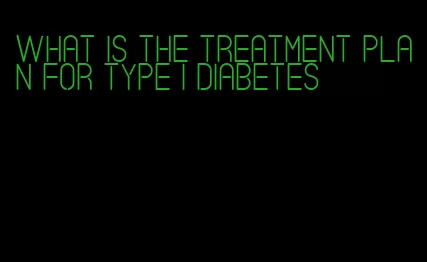 what is the treatment plan for type i diabetes