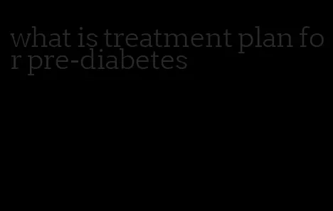 what is treatment plan for pre-diabetes