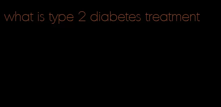 what is type 2 diabetes treatment