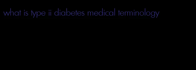 what is type ii diabetes medical terminology