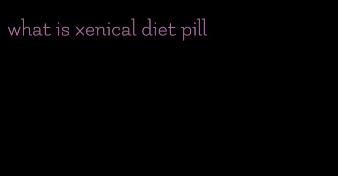 what is xenical diet pill