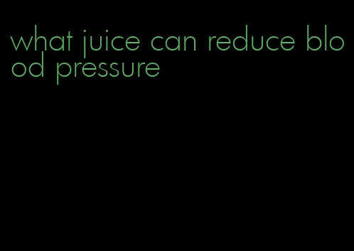 what juice can reduce blood pressure