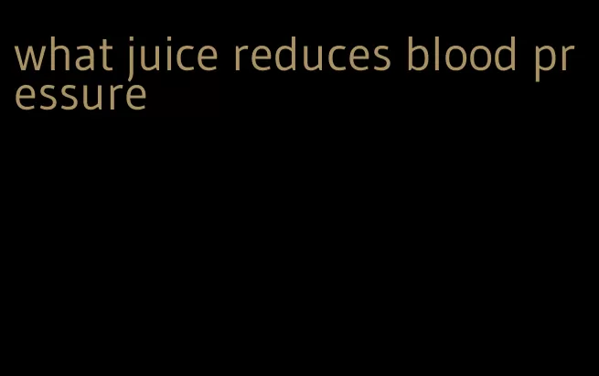 what juice reduces blood pressure