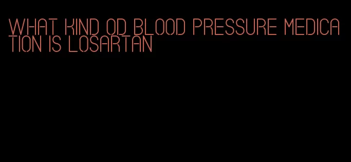 what kind od blood pressure medication is losartan