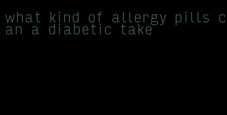 what kind of allergy pills can a diabetic take