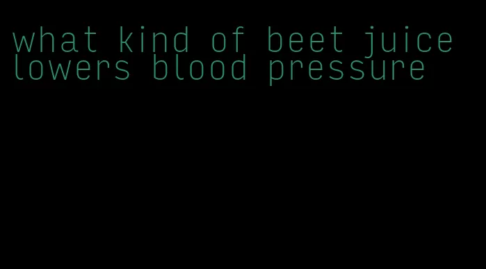what kind of beet juice lowers blood pressure
