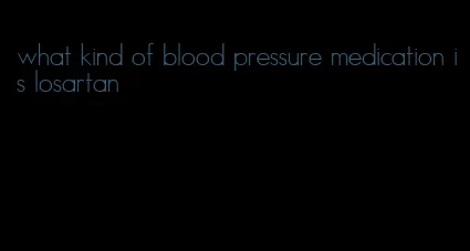 what kind of blood pressure medication is losartan