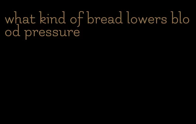 what kind of bread lowers blood pressure